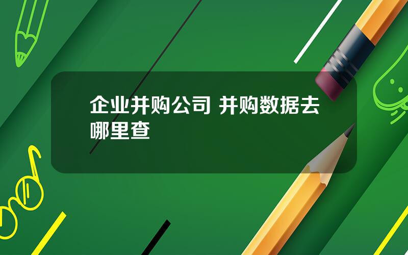 企业并购公司 并购数据去哪里查